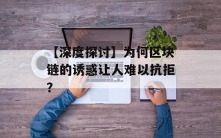 【深度探讨】为何区块链的诱惑让人难以抗拒？