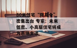 80米住宅“限高令”密集出台 专家：未来低密、小高层住宅将成为市场主流