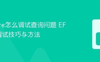 EF Core怎么调试查询问题 EF Core调试技巧与方法