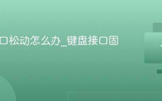 键盘接口松动怎么办_键盘接口固定方法