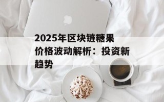 2025年区块链糖果价格波动解析：投资新趋势