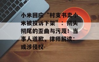小米回应“村支书卖小米被投诉下架”：彻头彻尾的歪曲与污蔑！当事人道歉，律师解读：或涉侵权