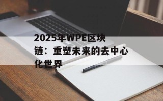 2025年WPE区块链：重塑未来的去中心化世界