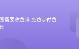 实景地图需要收费吗 免费与付费功能对比