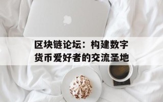 区块链论坛：构建数字货币爱好者的交流圣地