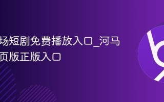 河马剧场短剧免费播放入口_河马剧场网页版正版入口