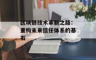 区块链技术革新之路：重构未来信任体系的基石