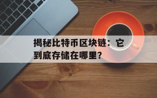 揭秘比特币区块链：它到底存储在哪里？