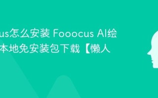 Fooocus怎么安装 Fooocus AI绘画软件本地免安装包下载【懒人包】
