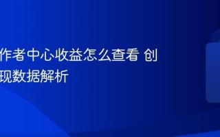 抖音创作者中心收益怎么查看 创作者变现数据解析