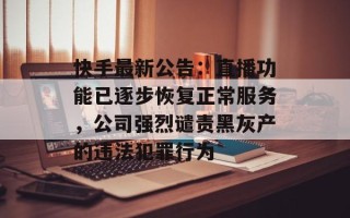 快手最新公告：直播功能已逐步恢复正常服务，公司强烈谴责黑灰产的违法犯罪行为