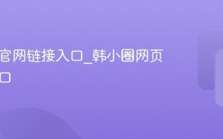 韩小圈官网链接入口_韩小圈网页登录端口