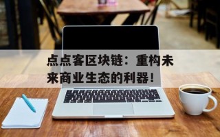 点点客区块链：重构未来商业生态的利器！