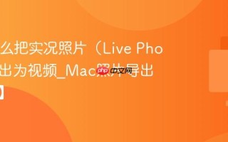 Mac怎么把实况照片（Live Photo）导出为视频_Mac照片导出【技巧】