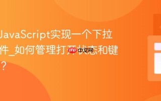 如何用JavaScript实现一个下拉菜单组件_如何管理打开状态和键盘导航？