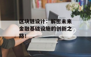 区块链设计：解密未来金融基础设施的创新之路！