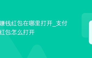 支付宝赚钱红包在哪里打开_支付宝赚钱红包怎么打开