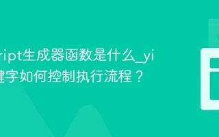 javascript生成器函数是什么_yield关键字如何控制执行流程？