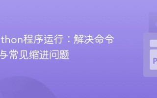 掌握Python程序运行：解决命令行执行与常见缩进问题
