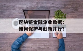区块链金融企业数据：如何保护与创新并行？