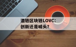 酒链区块链LOVC：创新还是噱头？