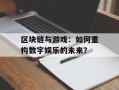 区块链与游戏：如何重构数字娱乐的未来？