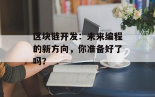 区块链开发：未来编程的新方向，你准备好了吗？