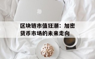 区块链市值狂潮：加密货币市场的未来走向