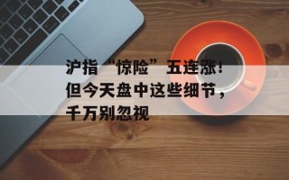 沪指“惊险”五连涨！但今天盘中这些细节，千万别忽视