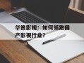 华策影视：如何领跑国产影视行业？