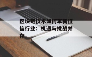 区块链技术如何革新征信行业：机遇与挑战并存