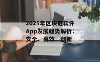 2025年区块链软件App发展趋势解析：安全、高效、创新