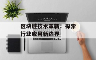区块链技术革新：探索行业应用新边界