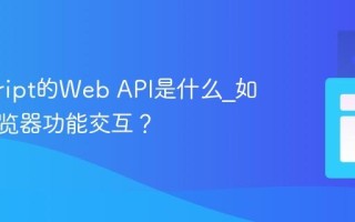 javascript的Web API是什么_如何与浏览器功能交互？