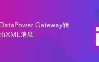 如何用DataPower Gateway转换和路由XML消息