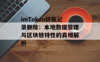 imToken转账记录删除：本地数据管理与区块链特性的真相解析