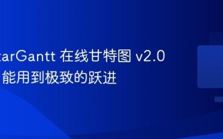 星甘 StarGantt 在线甘特图 v2.0 发布，能用到极致的跃进