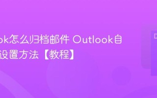 Outlook怎么归档邮件 Outlook自动存档设置方法【教程】