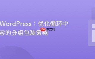 PHP与WordPress：优化循环中动态内容的分组包装策略