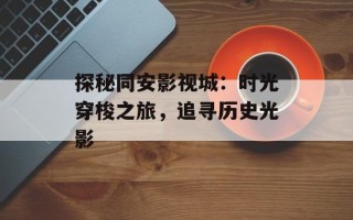 探秘同安影视城：时光穿梭之旅，追寻历史光影