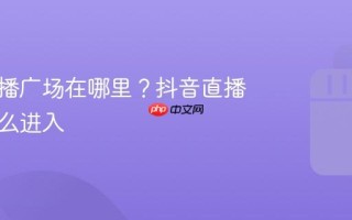 抖音直播广场在哪里？抖音直播广场怎么进入