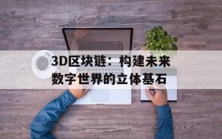 3D区块链：构建未来数字世界的立体基石