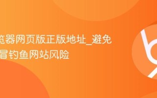 UC浏览器网页版正版地址_避免访问仿冒钓鱼网站风险