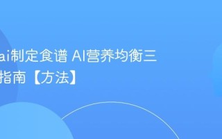 怎么用ai制定食谱 AI营养均衡三餐搭配指南【方法】