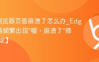 Edge浏览器页面崩溃了怎么办_Edge浏览器频繁出现“喔，崩溃了”修复【稳定】