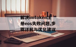 解决imtoken注册eos失败问题,步骤详解与优化建议
