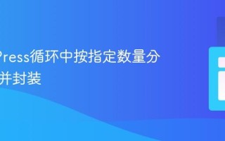 WordPress循环中按指定数量分组内容并封装