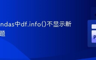 解决Pandas中df.info()不显示新列的问题