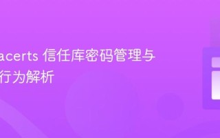 Java cacerts 信任库密码管理与运行时行为解析