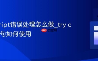 javascript错误处理怎么做_try catch语句如何使用